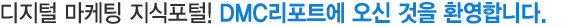 디지털 마케팅 지식포털! DMC리포트에 오신 것을 환영합니다.